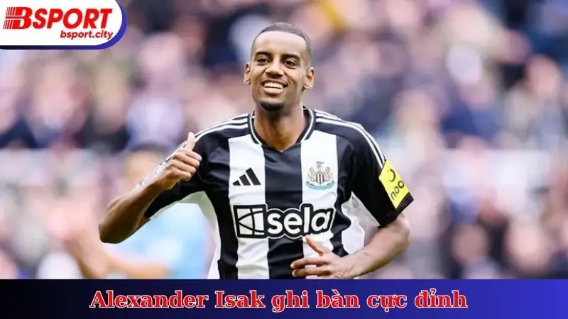 Alexander Isak ghi bàn cực đỉnh