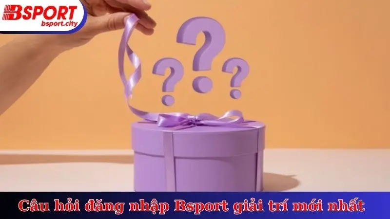 Câu hỏi đăng nhập Bsport giải trí mới nhất