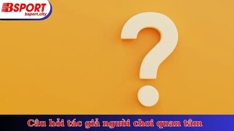 Câu hỏi tác giả người chơi quan tâm