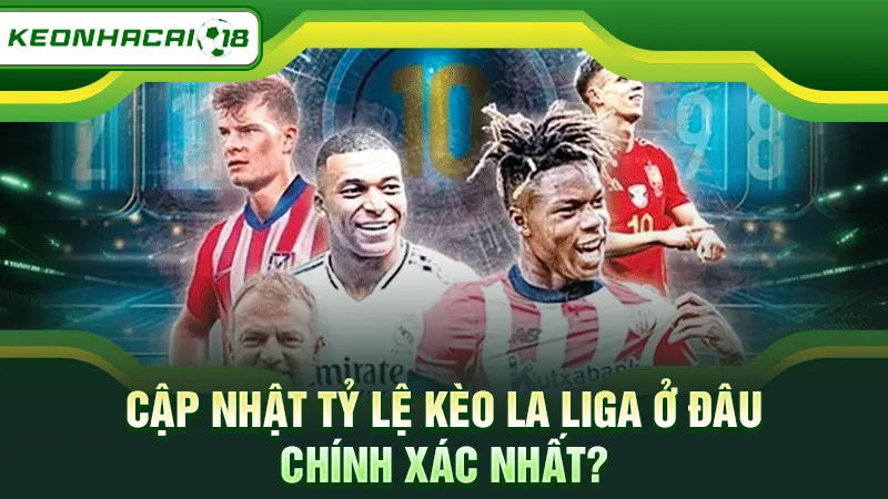 Cập nhật tỷ lệ kèo La Liga ở đâu chính xác nhất?